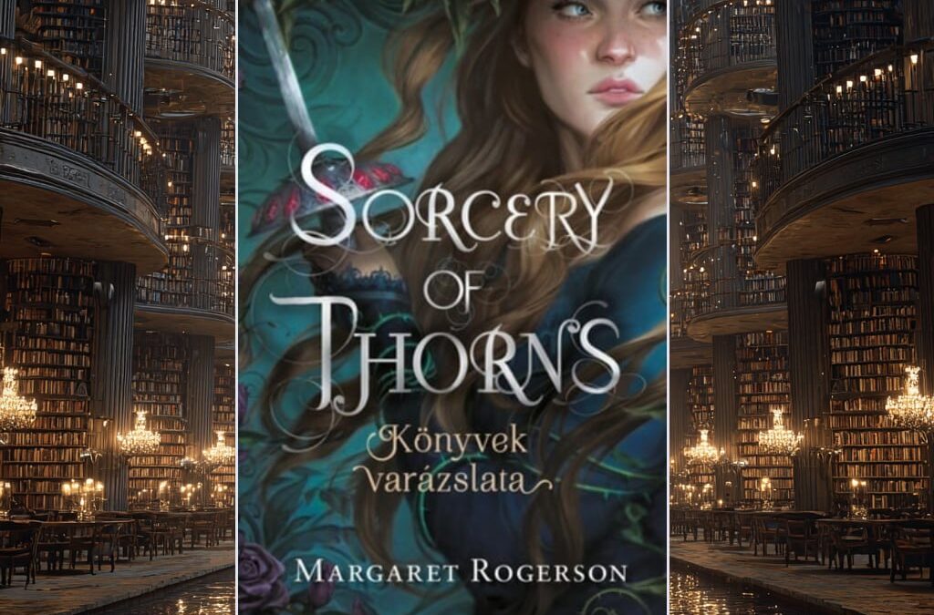 Margaret Rogerson: Sorcery of Thorns – Könyvek varázslata (Könyvek varázslata 1.)
